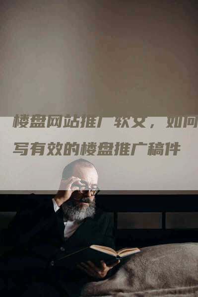 楼盘网站推广软文，如何撰写有效的楼盘推广稿件