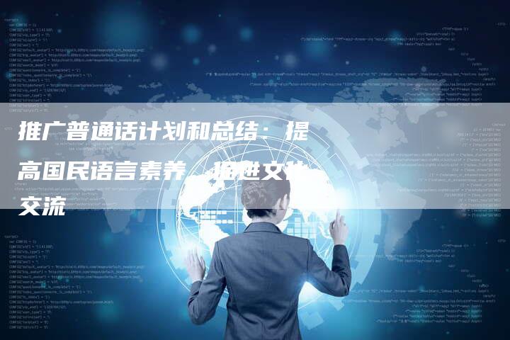 推广普通话计划和总结：提高国民语言素养，促进文化交流