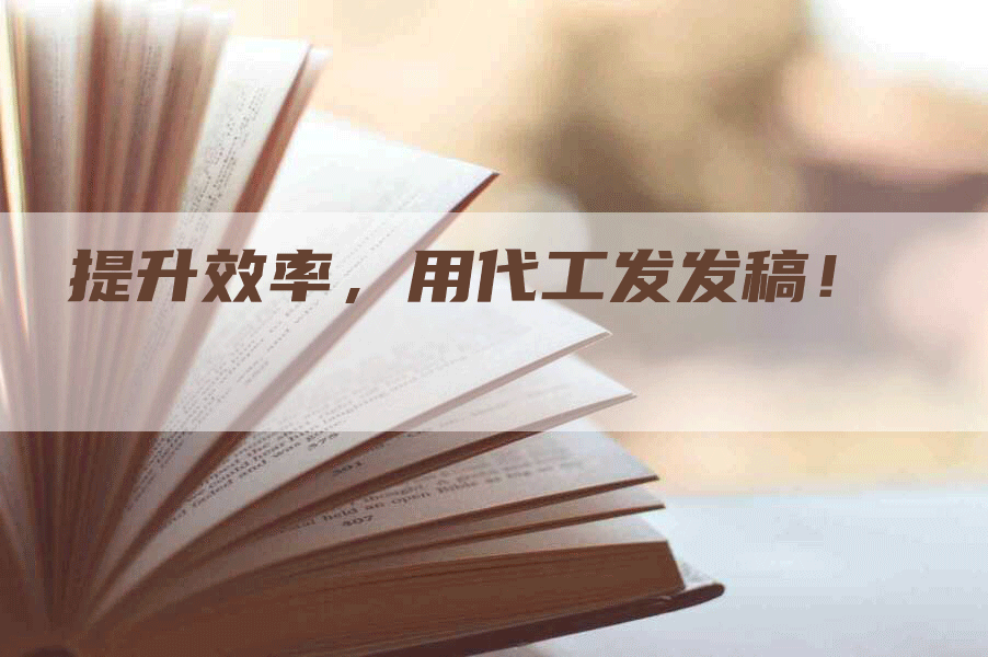 提升效率，用代工发发稿！
