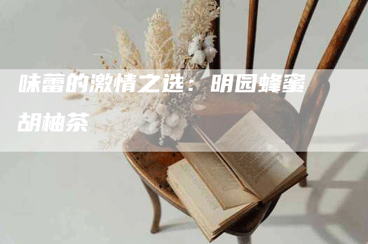味蕾的激情之选：明园蜂蜜胡柚茶