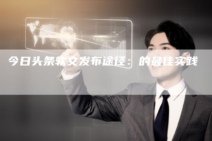 今日头条软文发布途径：的最佳实践