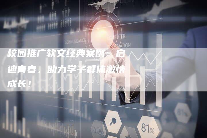 校园推广软文经典案例：启迪青春，助力学子群体激情成长！