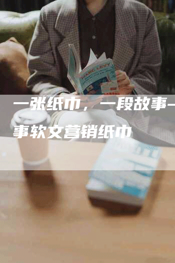 一张纸巾，一段故事——故事软文营销纸巾