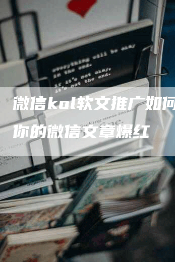 微信kol软文推广如何让你的微信文章爆红