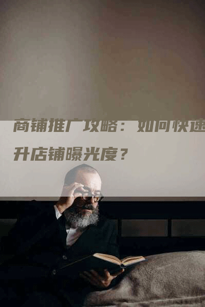 商铺推广攻略：如何快速提升店铺曝光度？