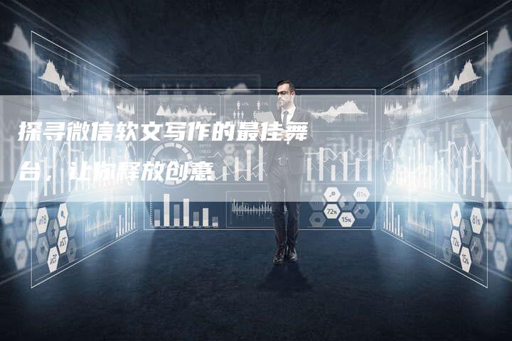探寻微信软文写作的最佳舞台，让你释放创意
