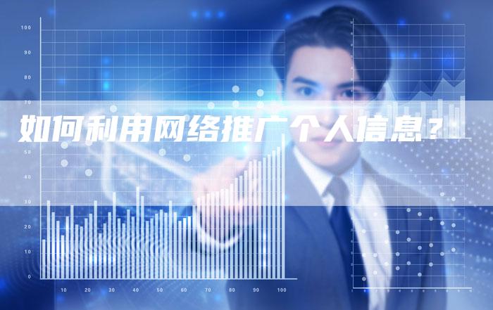 如何利用网络推广个人信息？
