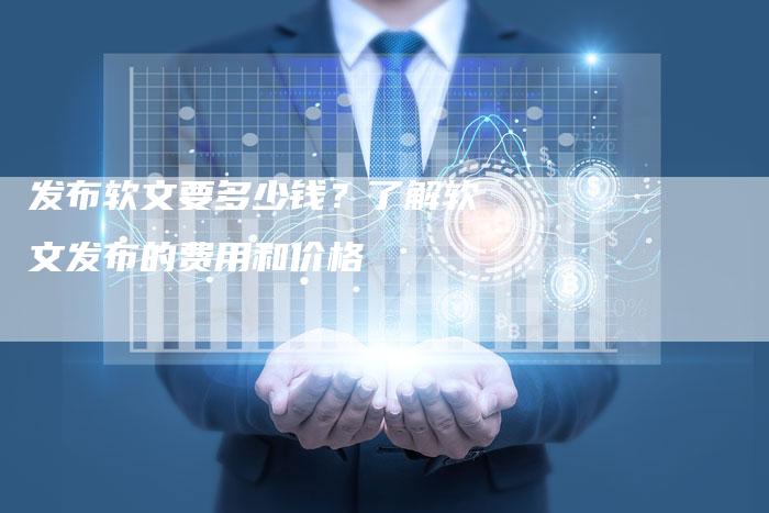 发布软文要多少钱？了解软文发布的费用和价格