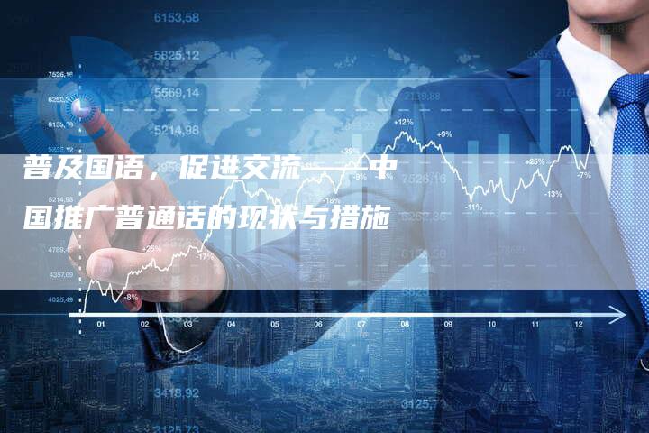 普及国语，促进交流——中国推广普通话的现状与措施