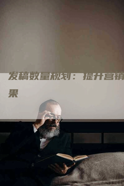 发稿数量规划：提升营销效果