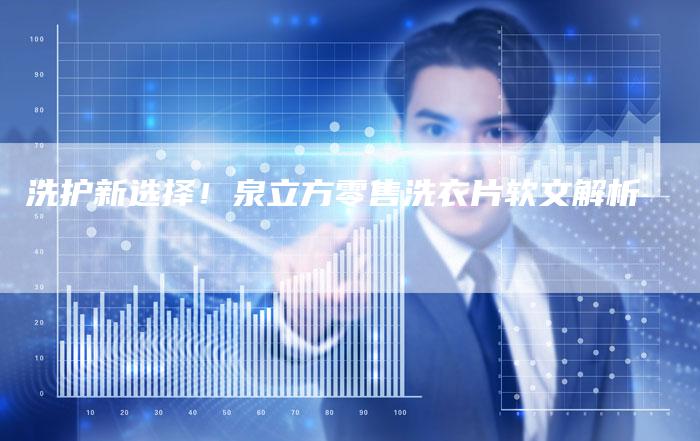 洗护新选择！泉立方零售洗衣片软文解析