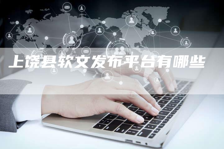 上饶县软文发布平台有哪些