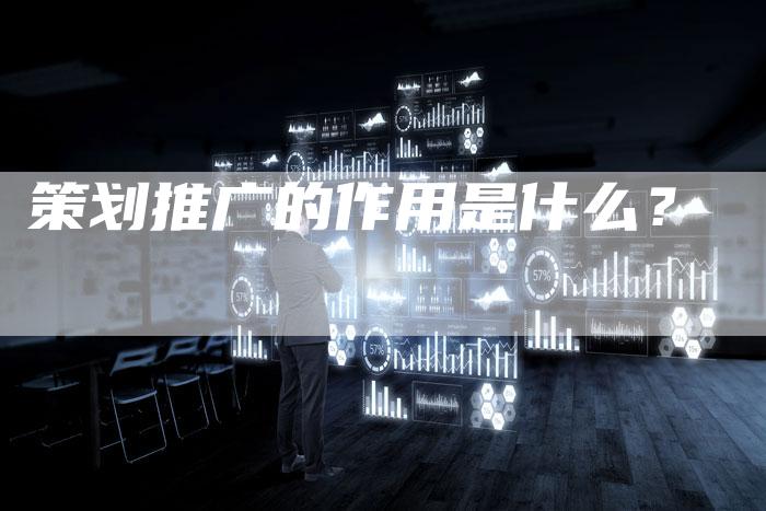 策划推广的作用是什么？