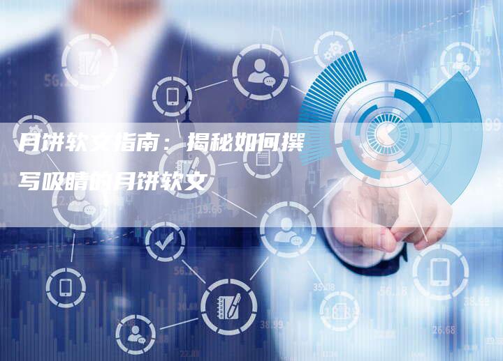 月饼软文指南：揭秘如何撰写吸睛的月饼软文
