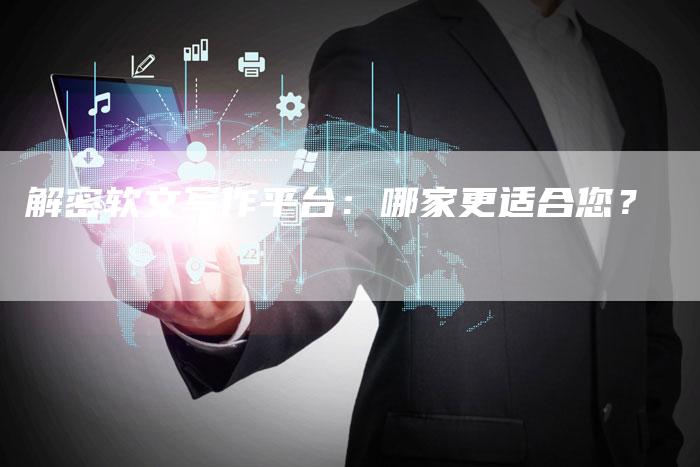 解密软文写作平台：哪家更适合您？