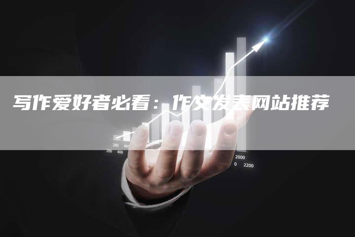 写作爱好者必看：作文发表网站推荐