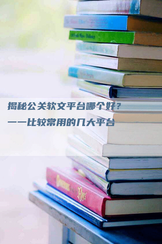 揭秘公关软文平台哪个好？一一比较常用的几大平台