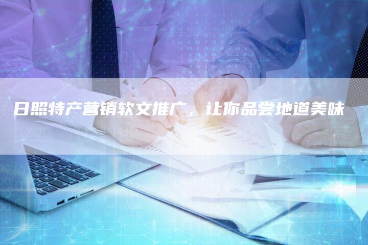 日照特产营销软文推广，让你品尝地道美味