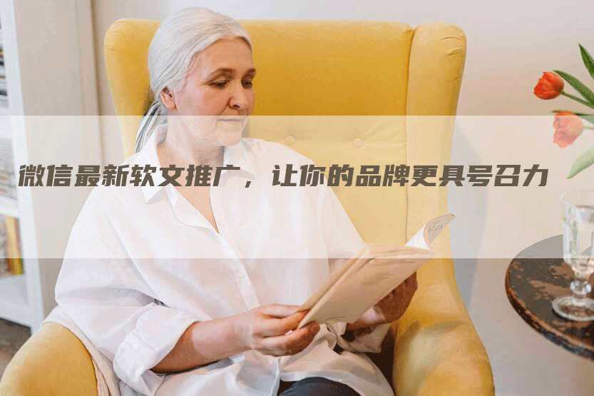 微信最新软文推广，让你的品牌更具号召力
