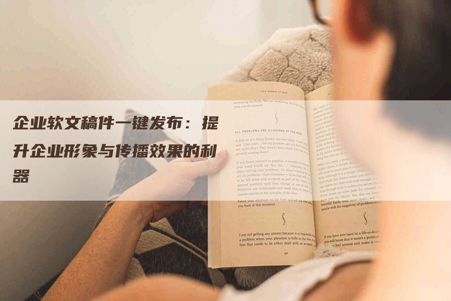 企业软文稿件一键发布：提升企业形象与传播效果的利器