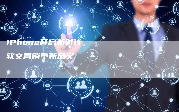 iPhone开启新时代，软文营销重新定义