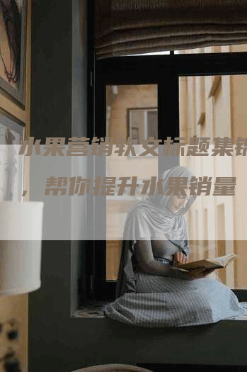 水果营销软文标题集锦大全，帮你提升水果销量