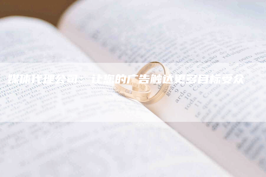 媒体代理公司：让您的广告触达更多目标受众