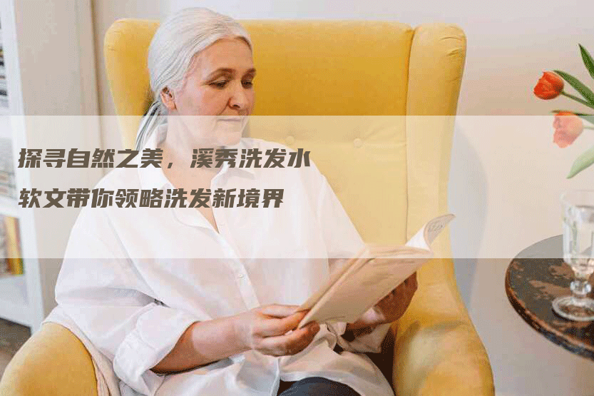 探寻自然之美，溪秀洗发水软文带你领略洗发新境界