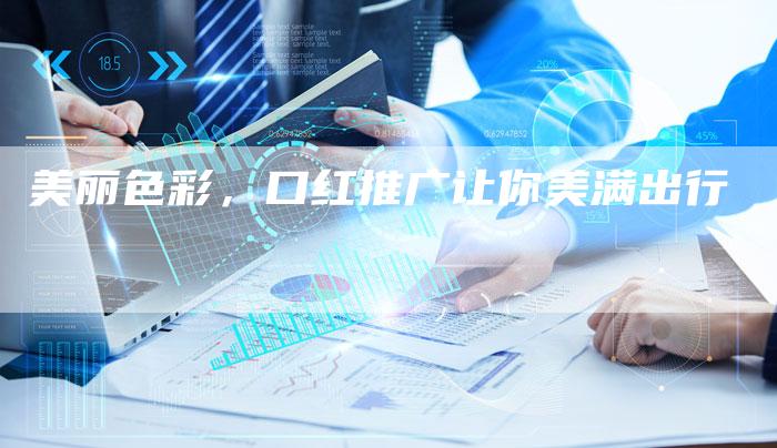 美丽色彩，口红推广让你美满出行