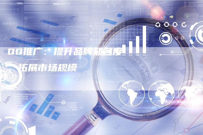 QQ推广：提升品牌知名度，拓展市场规模