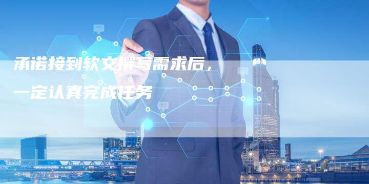 承诺接到软文撰写需求后，一定认真完成任务