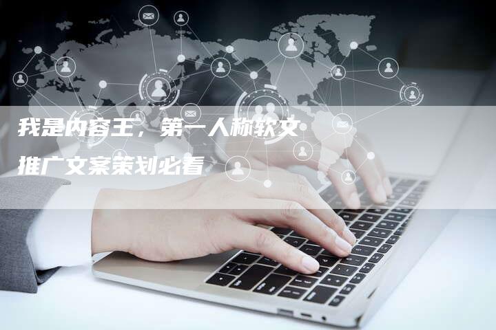我是内容王，第一人称软文推广文案策划必看