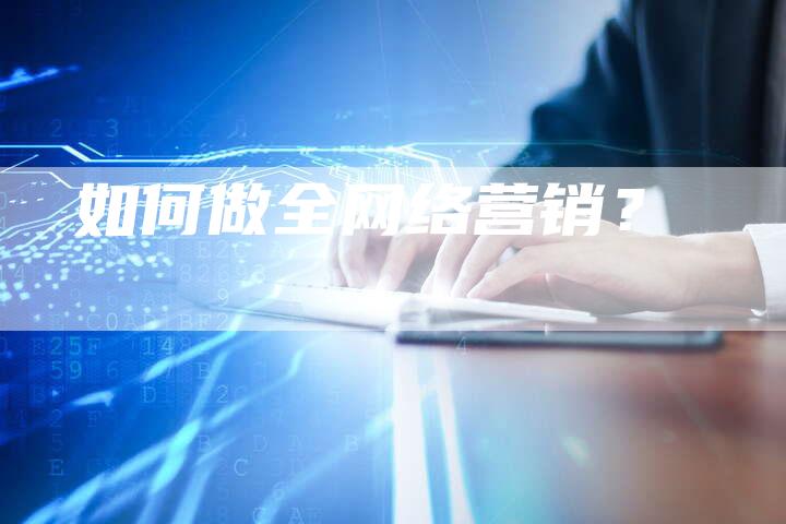 如何做全网络营销？