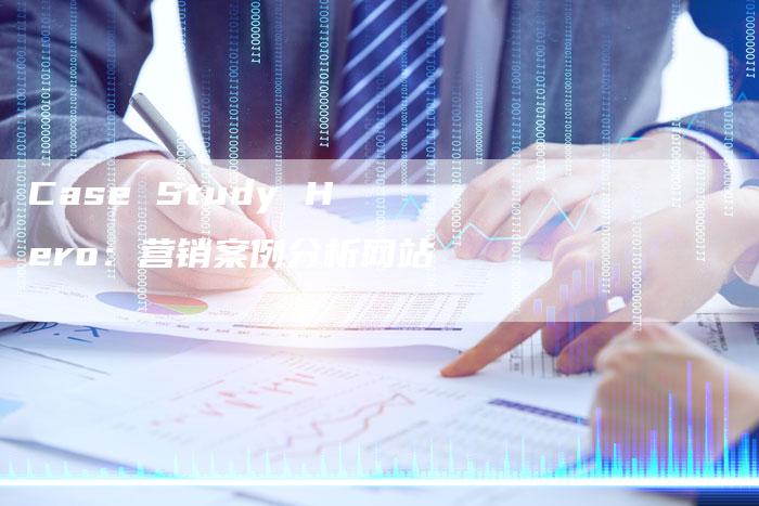 Case Study Hero：营销案例分析网站