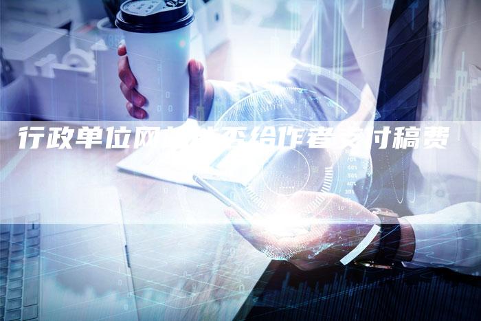 行政单位网站能否给作者支付稿费