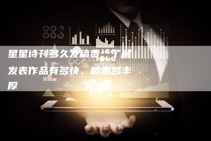 星星诗刊多久发稿费：了解发表作品有多快，稿费多丰厚