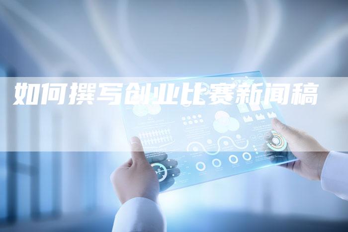 如何撰写创业比赛新闻稿