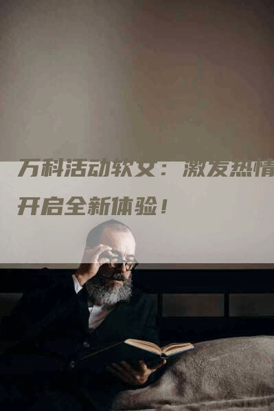万科活动软文：激发热情，开启全新体验！