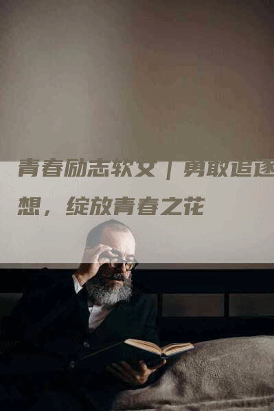 青春励志软文｜勇敢追逐梦想，绽放青春之花