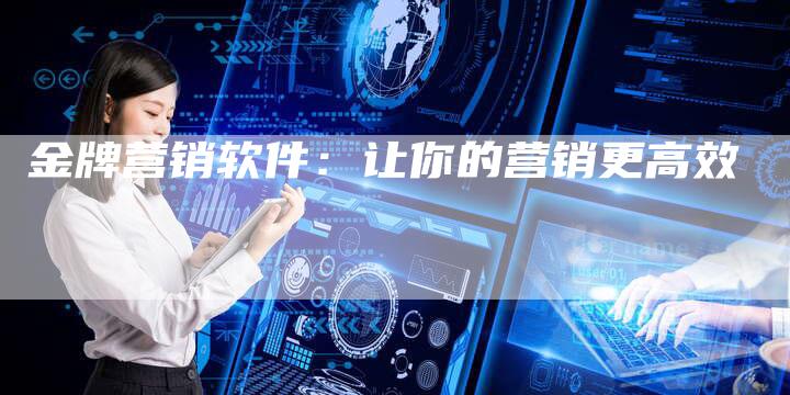 金牌营销软件：让你的营销更高效