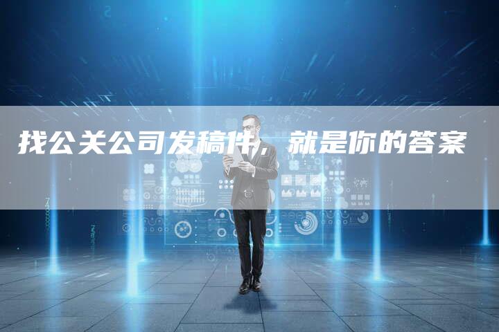 找公关公司发稿件，就是你的答案