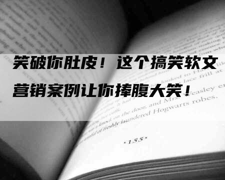 笑破你肚皮！这个搞笑软文营销案例让你捧腹大笑！
