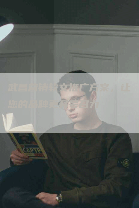武昌营销软文推广方案，让您的品牌更具号召力