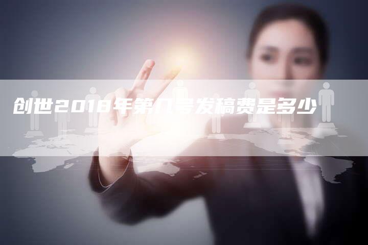 创世2018年第几号发稿费是多少