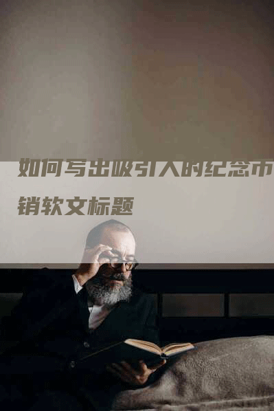 如何写出吸引人的纪念币营销软文标题