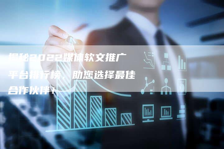 揭秘2022媒体软文推广平台排行榜，助您选择最佳合作伙伴！