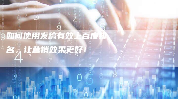 如何使用发稿有效上百度排名，让营销效果更好！