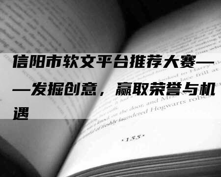信阳市软文平台推荐大赛——发掘创意，赢取荣誉与机遇
