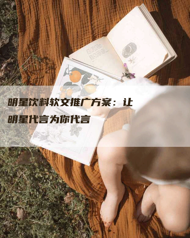 明星饮料软文推广方案：让明星代言为你代言