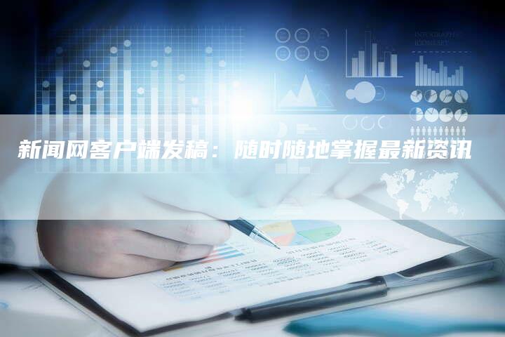 新闻网客户端发稿：随时随地掌握最新资讯